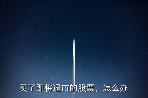 買(mǎi)了即將退市的股票，怎么辦