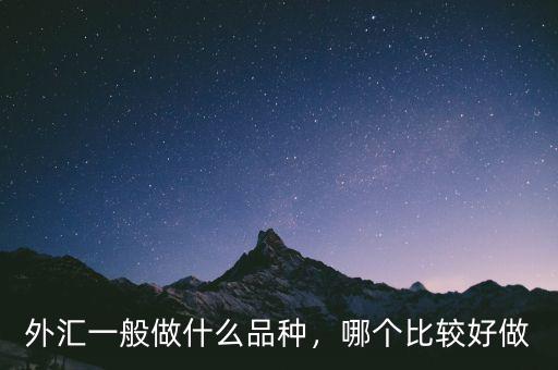 外匯一般做什么品種，哪個(gè)比較好做