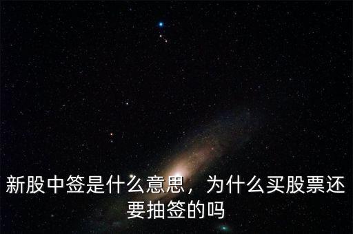 新股中簽是什么意思，為什么買股票還要抽簽的嗎