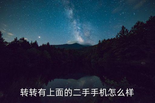 轉(zhuǎn)轉(zhuǎn)二手機(jī)怎么樣,轉(zhuǎn)轉(zhuǎn)二手手機(jī)用的怎么樣那