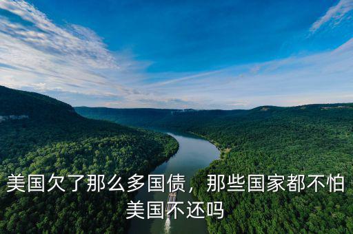 美國欠了那么多國債，那些國家都不怕美國不還嗎