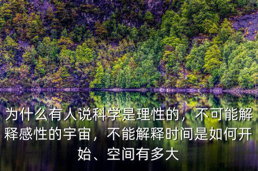 為什么有人說科學(xué)是理性的，不可能解釋感性的宇宙，不能解釋時(shí)間是如何開始、空間有多大