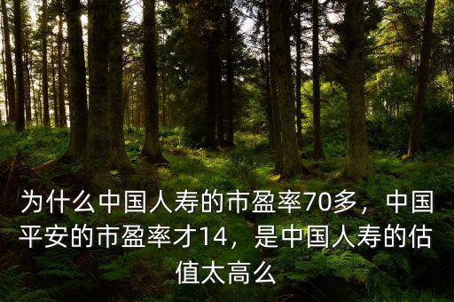 為什么中國人壽的市盈率70多，中國平安的市盈率才14，是中國人壽的估值太高么