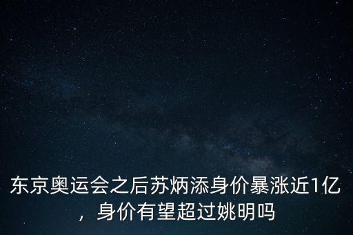 東京奧運會之后蘇炳添身價暴漲近1億，身價有望超過姚明嗎