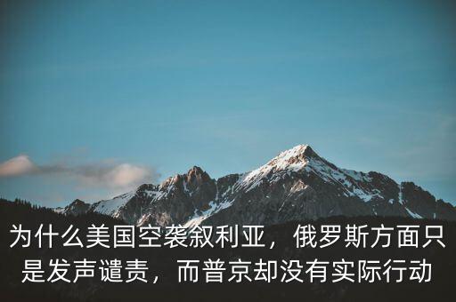 為什么美國空襲敘利亞，俄羅斯方面只是發(fā)聲譴責(zé)，而普京卻沒有實際行動