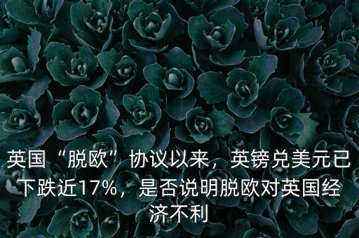 英國(guó)“脫歐”協(xié)議以來(lái)，英鎊兌美元已下跌近17%，是否說(shuō)明脫歐對(duì)英國(guó)經(jīng)濟(jì)不利