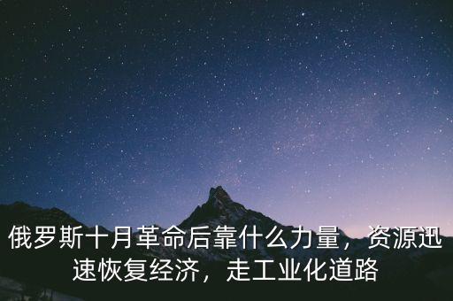 俄羅斯十月革命后靠什么力量，資源迅速恢復(fù)經(jīng)濟(jì)，走工業(yè)化道路