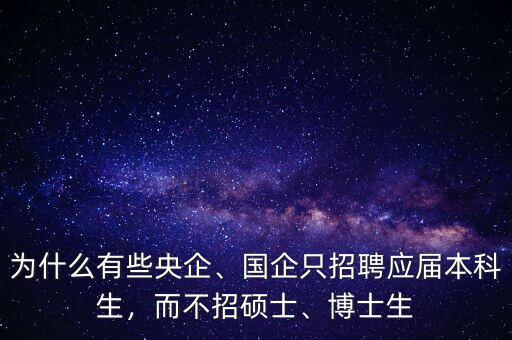 為什么有些央企、國企只招聘應(yīng)屆本科生，而不招碩士、博士生