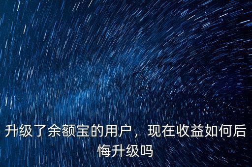 升級了余額寶的用戶，現(xiàn)在收益如何后悔升級嗎