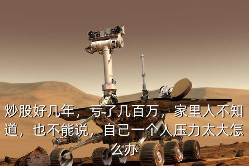 炒股好幾年，虧了幾百萬，家里人不知道，也不能說，自己一個人壓力太大怎么辦