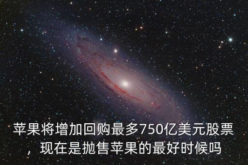 蘋果將增加回購最多750億美元股票，現(xiàn)在是拋售蘋果的最好時(shí)候嗎