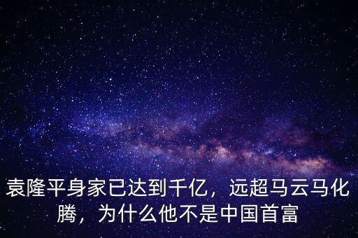 袁隆平身家已達(dá)到千億，遠(yuǎn)超馬云馬化騰，為什么他不是中國首富