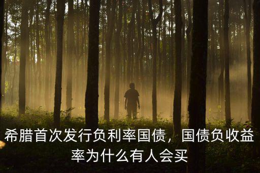 希臘首次發(fā)行負利率國債，國債負收益率為什么有人會買