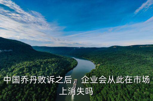 中國(guó)喬丹敗訴之后，企業(yè)會(huì)從此在市場(chǎng)上消失嗎