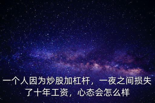 一個人因為炒股加杠桿，一夜之間損失了十年工資，心態(tài)會怎么樣