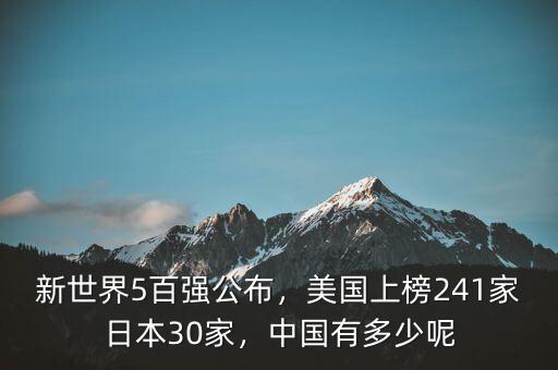 新世界5百強公布，美國上榜241家日本30家，中國有多少呢