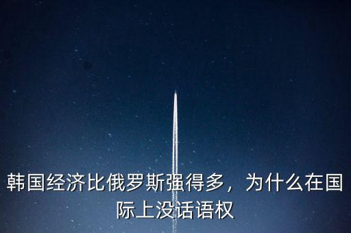 韓國經(jīng)濟比俄羅斯強得多，為什么在國際上沒話語權(quán)