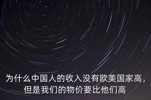 為什么中國人的收入沒有歐美國家高，但是我們的物價要比他們高