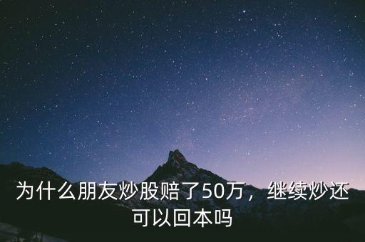 為什么朋友炒股賠了50萬，繼續(xù)炒還可以回本嗎