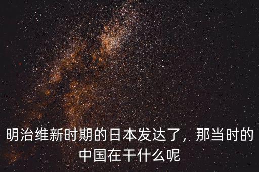 明治維新時(shí)期的日本發(fā)達(dá)了，那當(dāng)時(shí)的中國(guó)在干什么呢