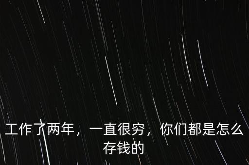 工作了兩年，一直很窮，你們都是怎么存錢的