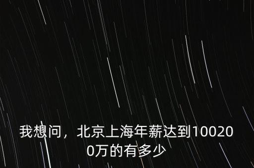 我想問，北京上海年薪達(dá)到100200萬的有多少