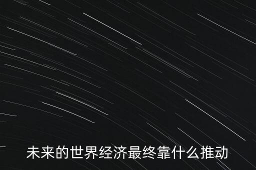 未來的世界經(jīng)濟最終靠什么推動