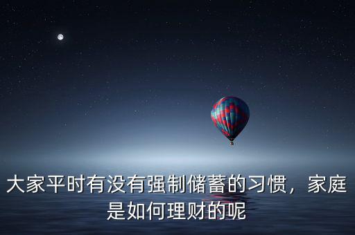 大家平時(shí)有沒有強(qiáng)制儲蓄的習(xí)慣，家庭是如何理財(cái)?shù)哪? class=