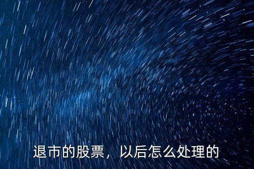 退市的股票，以后怎么處理的
