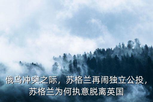 俄烏沖突之際，蘇格蘭再鬧獨(dú)立公投，蘇格蘭為何執(zhí)意脫離英國(guó)