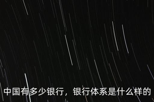 中國有多少銀行，銀行體系是什么樣的