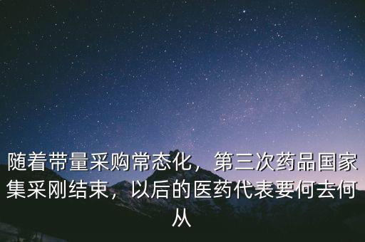 隨著帶量采購(gòu)常態(tài)化，第三次藥品國(guó)家集采剛結(jié)束，以后的醫(yī)藥代表要何去何從