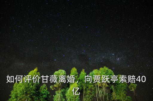 如何評價甘薇離婚，向賈躍亭索賠40億