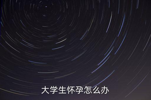大學(xué)生懷孕怎么辦