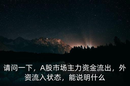 請問一下，A股市場主力資金流出，外資流入狀態(tài)，能說明什么