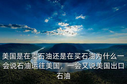 美國是在賣石油還是在買石油為什么一會說石油運往美國，一會又說美國出口石油