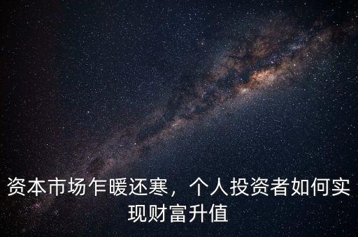 資本市場乍暖還寒，個(gè)人投資者如何實(shí)現(xiàn)財(cái)富升值