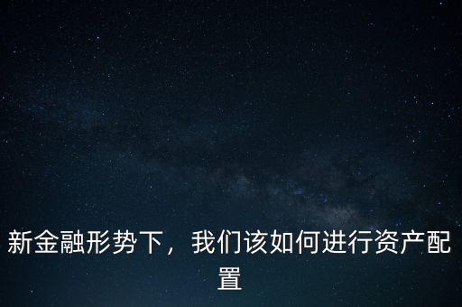 新金融形勢下，我們該如何進行資產(chǎn)配置