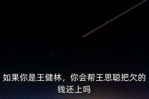 如果你是王健林，你會幫王思聰把欠的錢還上嗎