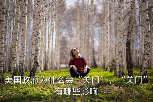 美國(guó)政府為什么會(huì)“關(guān)門(mén)”，“關(guān)門(mén)”有哪些影響