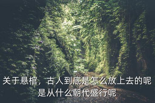 關(guān)于懸棺，古人到底是怎么放上去的呢是從什么朝代盛行呢