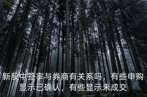 新股中簽率與券商有關(guān)系嗎，有些申購顯示已確認(rèn)，有些顯示未成交