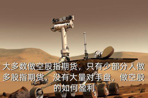 大多數(shù)做空股指期貨，只有少部分人做多股指期貨，沒(méi)有大量對(duì)手盤，做空股的如何盈利