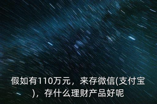 假如有110萬元，來存微信(支付寶)，存什么理財(cái)產(chǎn)品好呢