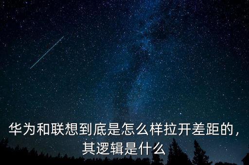 華為和聯(lián)想到底是怎么樣拉開差距的，其邏輯是什么