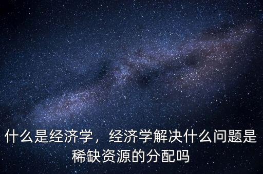 機會資源是什么,什么是經濟學