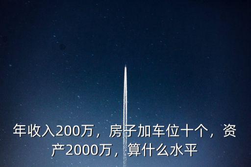年收入200萬(wàn)，房子加車位十個(gè)，資產(chǎn)2000萬(wàn)，算什么水平