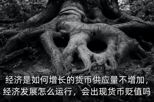 經(jīng)濟(jì)是如何增長(zhǎng)的貨幣供應(yīng)量不增加，經(jīng)濟(jì)發(fā)展怎么運(yùn)行，會(huì)出現(xiàn)貨幣貶值嗎