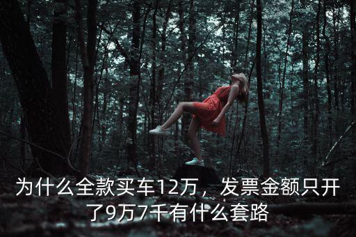 為什么全款買車12萬，發(fā)票金額只開了9萬7千有什么套路