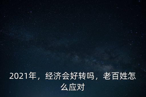 2021年，經(jīng)濟(jì)會好轉(zhuǎn)嗎，老百姓怎么應(yīng)對